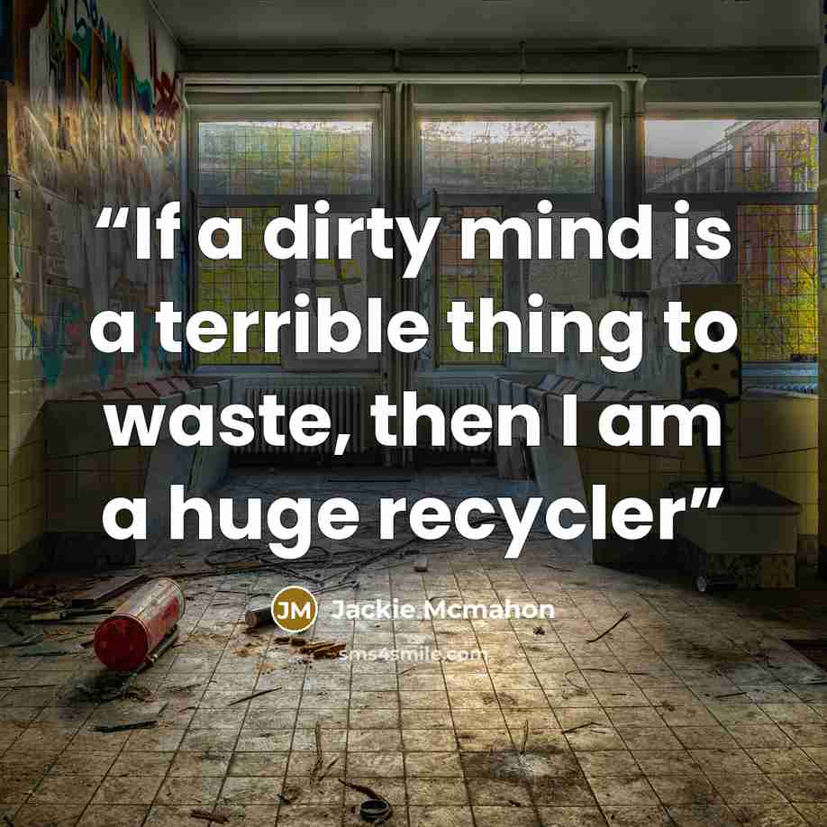 “If a dirty mind is a terrible thing to waste, then I am a huge recycler” quote by Jackie Mcmahon