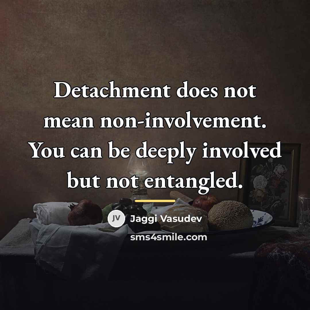 “Detachment does not mean non-involvement. You can be deeply involved…” quote by Jaggi Vasudev