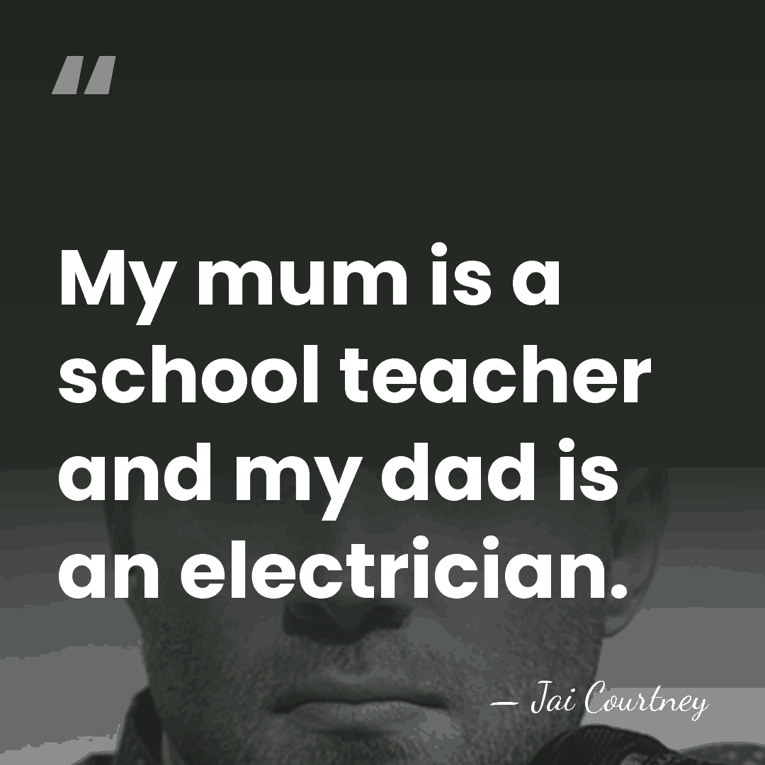 My mum is a school teacher and my dad is an electrician. - Jai Courtney