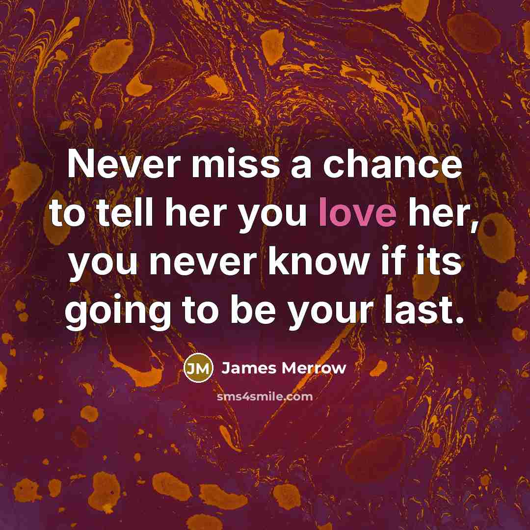 “Never miss a chance to tell her you love her,…” quote by James Merrow