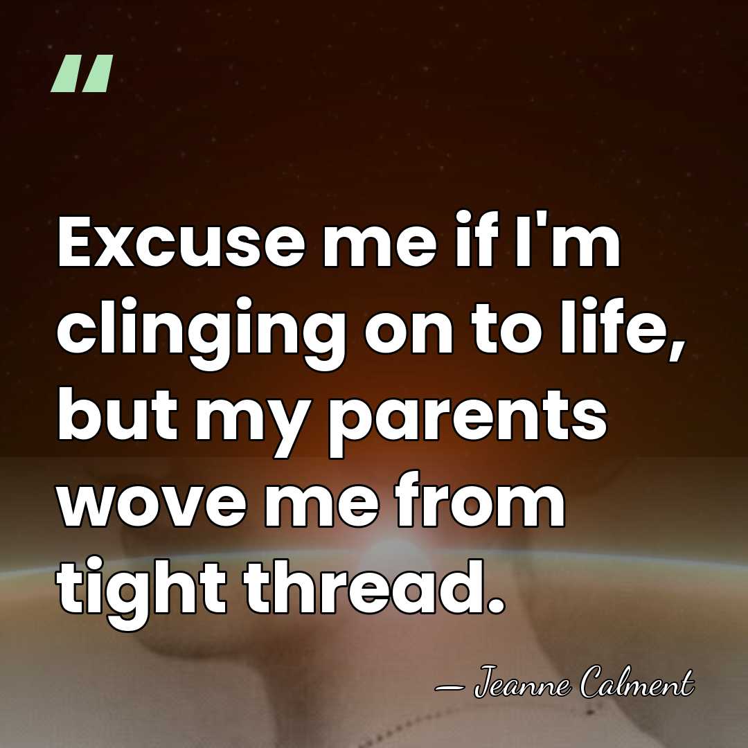 Excuse me if I'm clinging on to life, but my parents wove&hellip; - Jeanne Calment