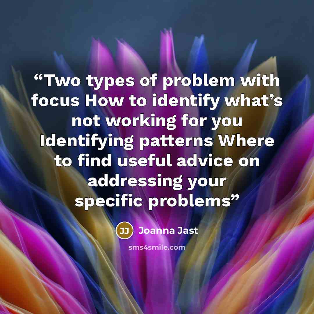 “Two types of problem with focus How to identify what’s not working for you Identifying patterns Where to find useful advice on addressing your specific problems” quote by Joanna Jast