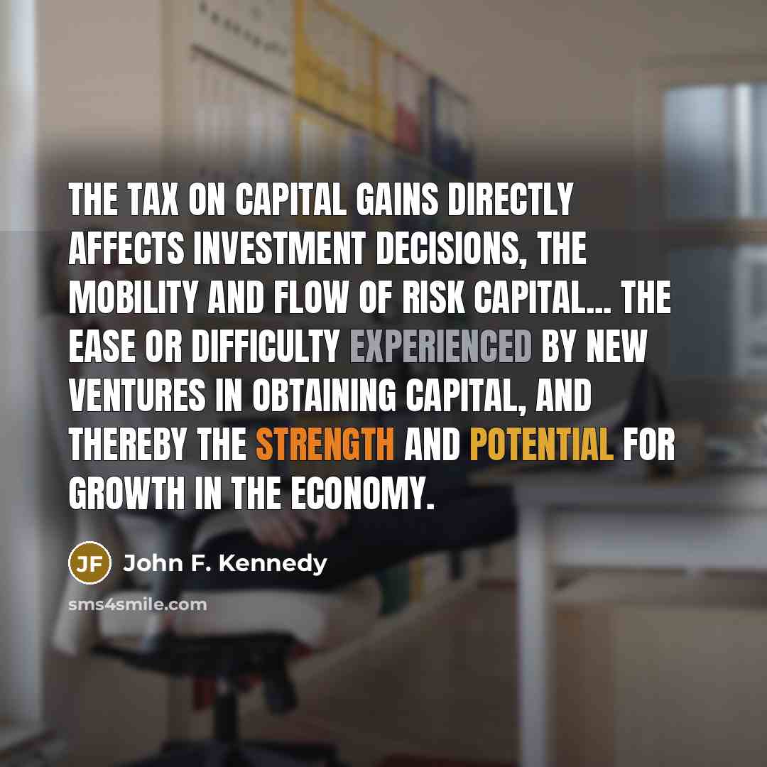 “The tax on capital gains directly affects investment decisions, the…” quote by John F. Kennedy