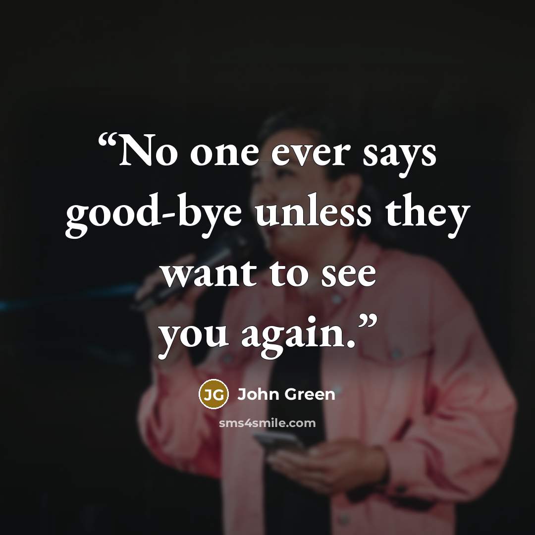 “No one ever says good-bye unless they want to see you again.” quote by John Green