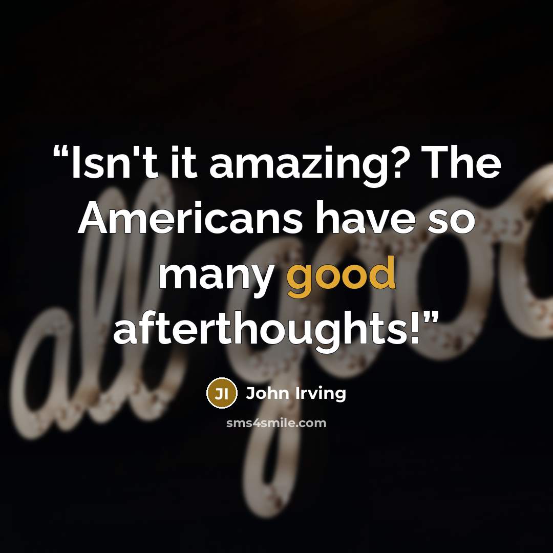 “Isn't it amazing? The Americans have so many good afterthoughts!” quote by John Irving