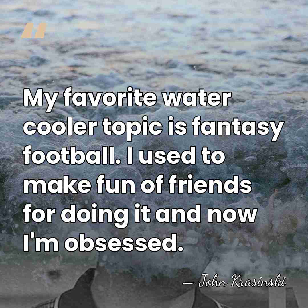 My favorite water cooler topic is fantasy football. I used to make&hellip; - John Krasinski