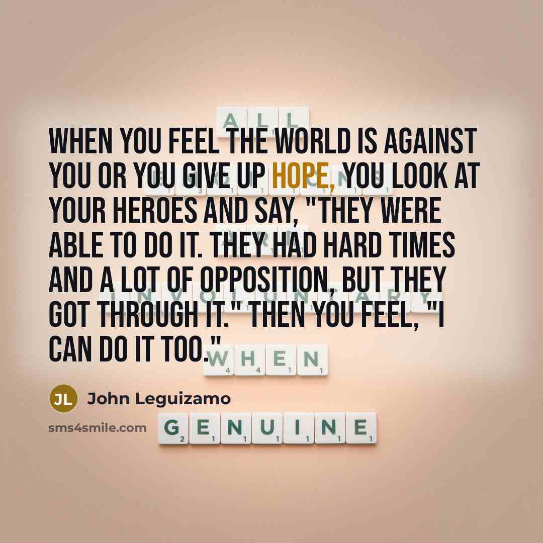 “When you feel the world is against you or you…” quote by John Leguizamo