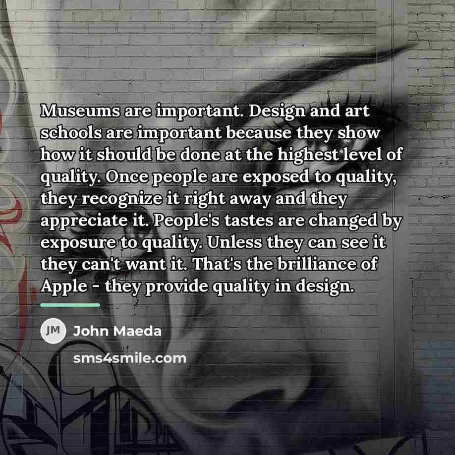 “Museums are important. Design and art schools are important because…” quote by John Maeda