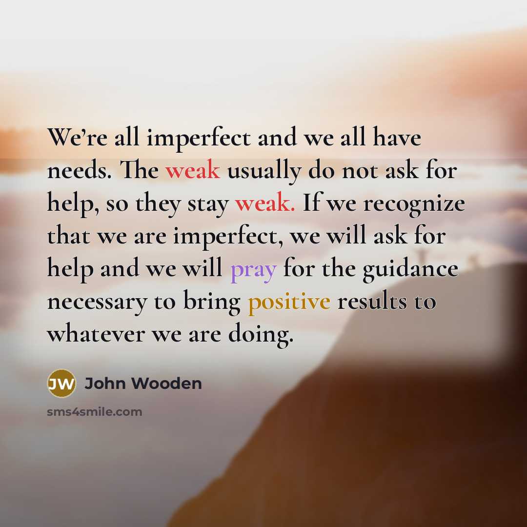“We’re all imperfect and we all have needs. The weak…” quote by John Wooden