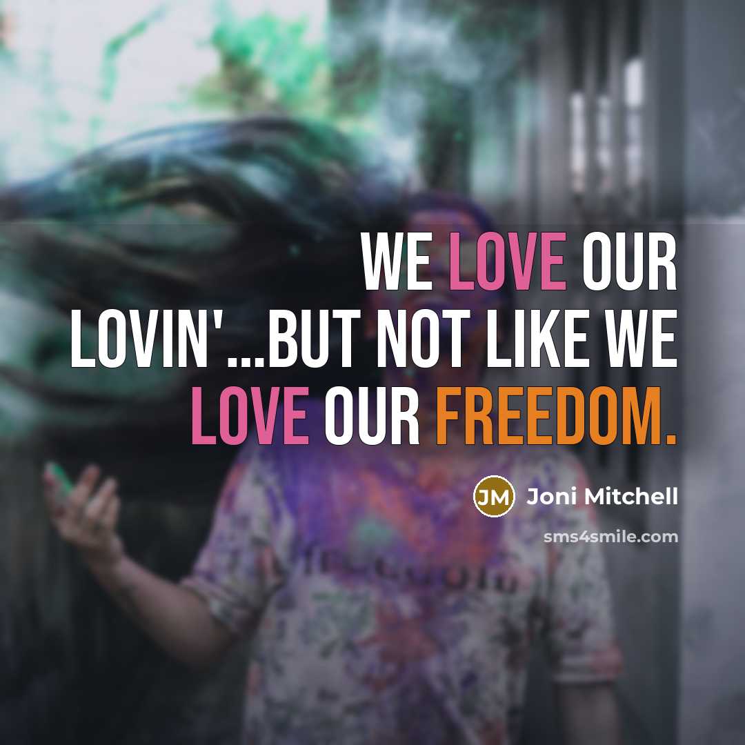 “We love our lovin'....but not like we love our freedom.…” quote by Joni Mitchell