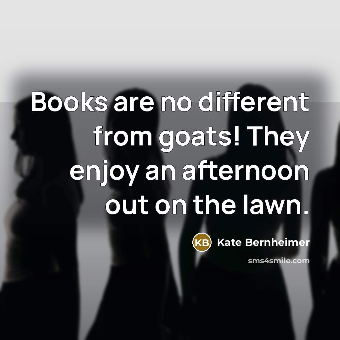 “Books are no different from goats! They enjoy an afternoon…” quote by Kate Bernheimer