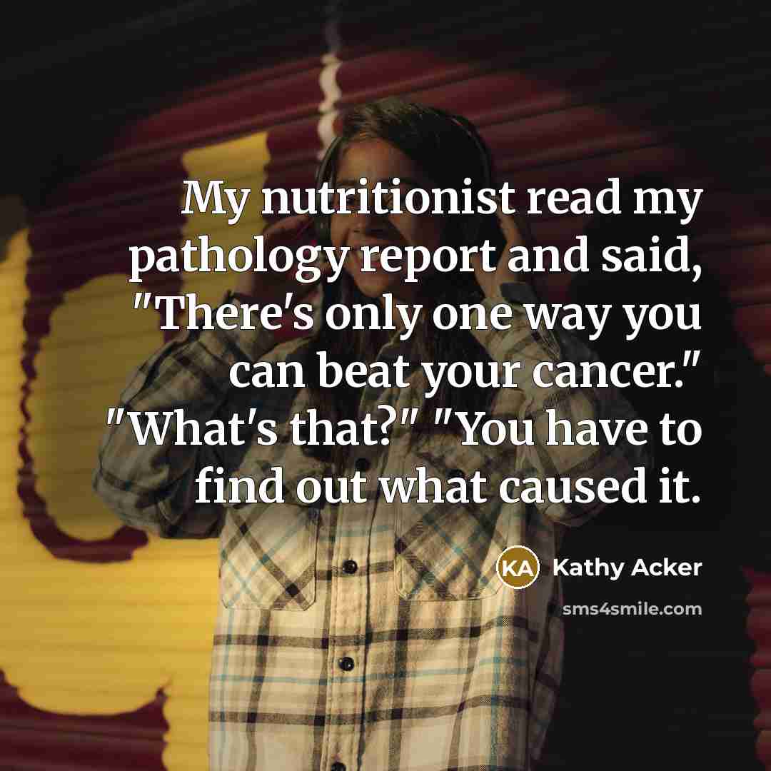 “My nutritionist read my pathology report and said, "There's only…” quote by Kathy Acker