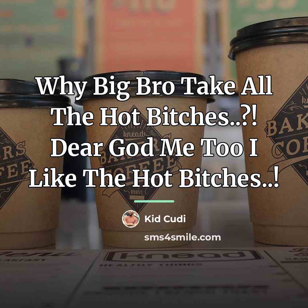 “Why Big Bro Take All The Hot Bitches..?! Dear God…” quote by Kid Cudi