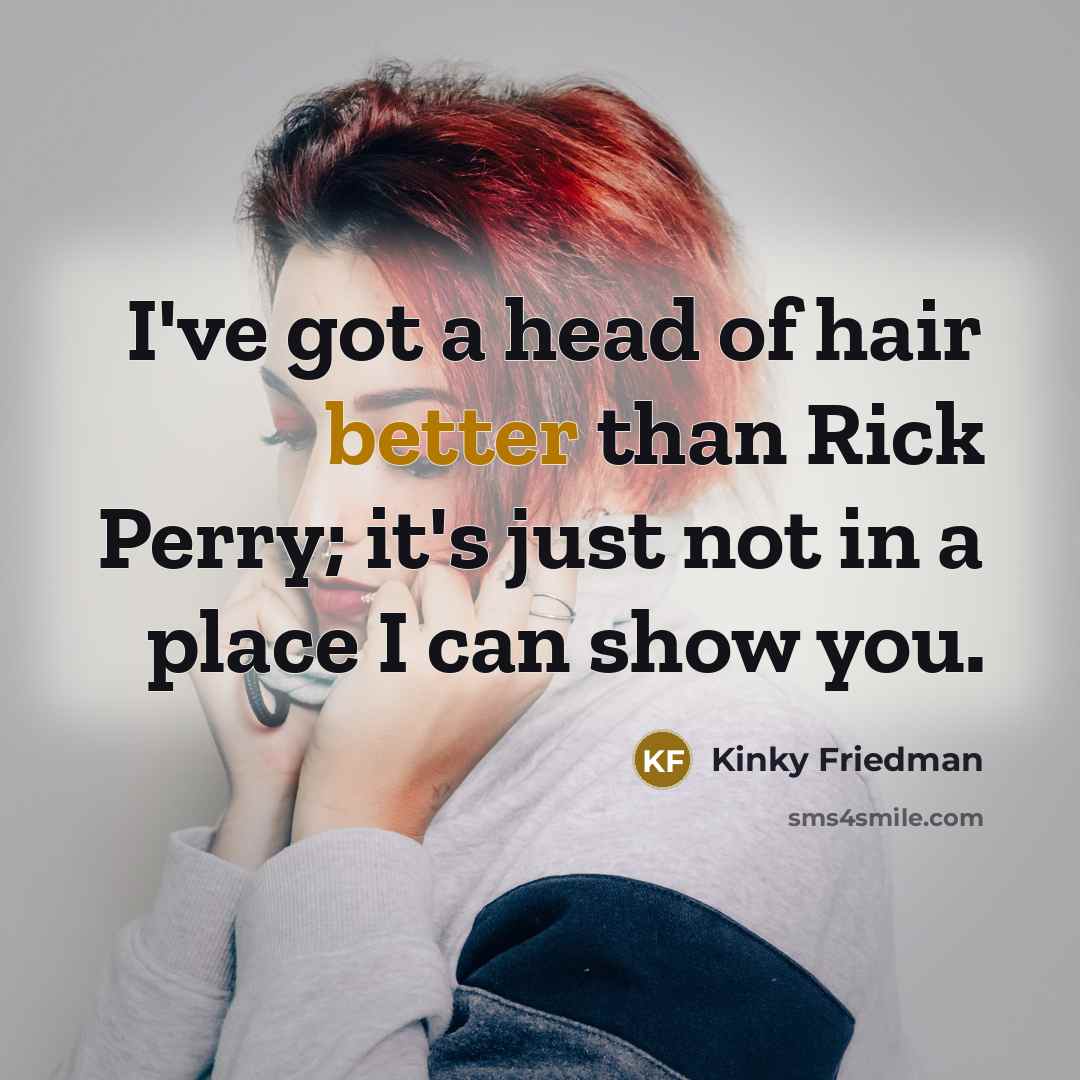 “I've got a head of hair better than Rick Perry;…” quote by Kinky Friedman