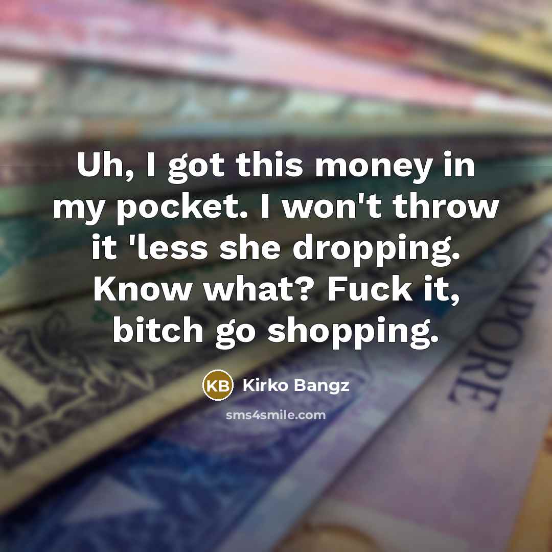 “Uh, I got this money in my pocket. I won't throw it 'less she dropping. Know what? Fuck it, bitch go shopping.” quote by Kirko Bangz