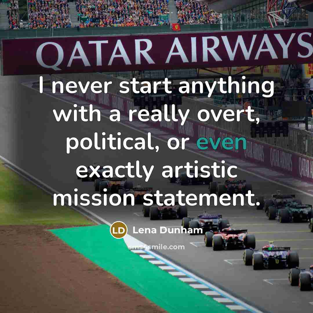 “I never start anything with a really overt, political, or…” quote by Lena Dunham