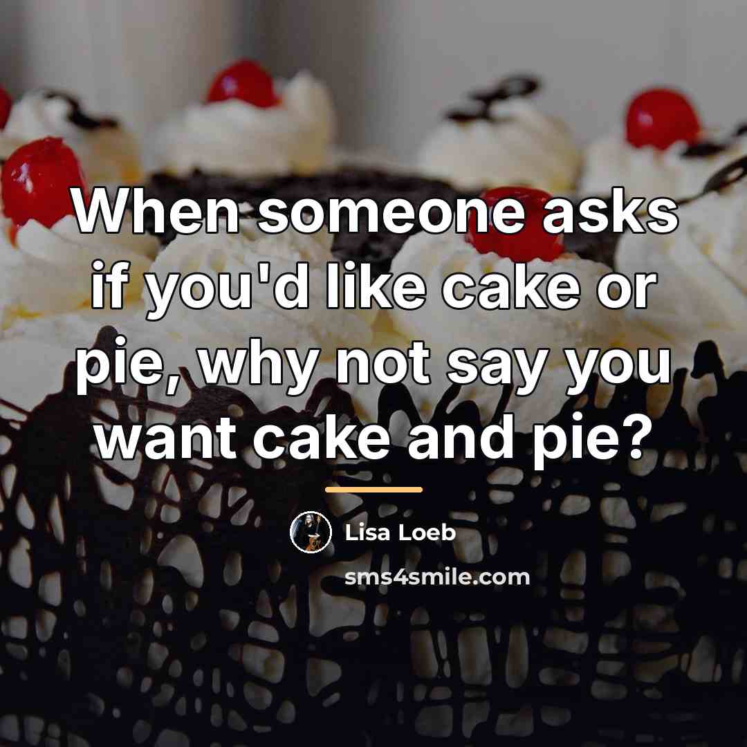 “When someone asks if you'd like cake or pie, why…” quote by Lisa Loeb