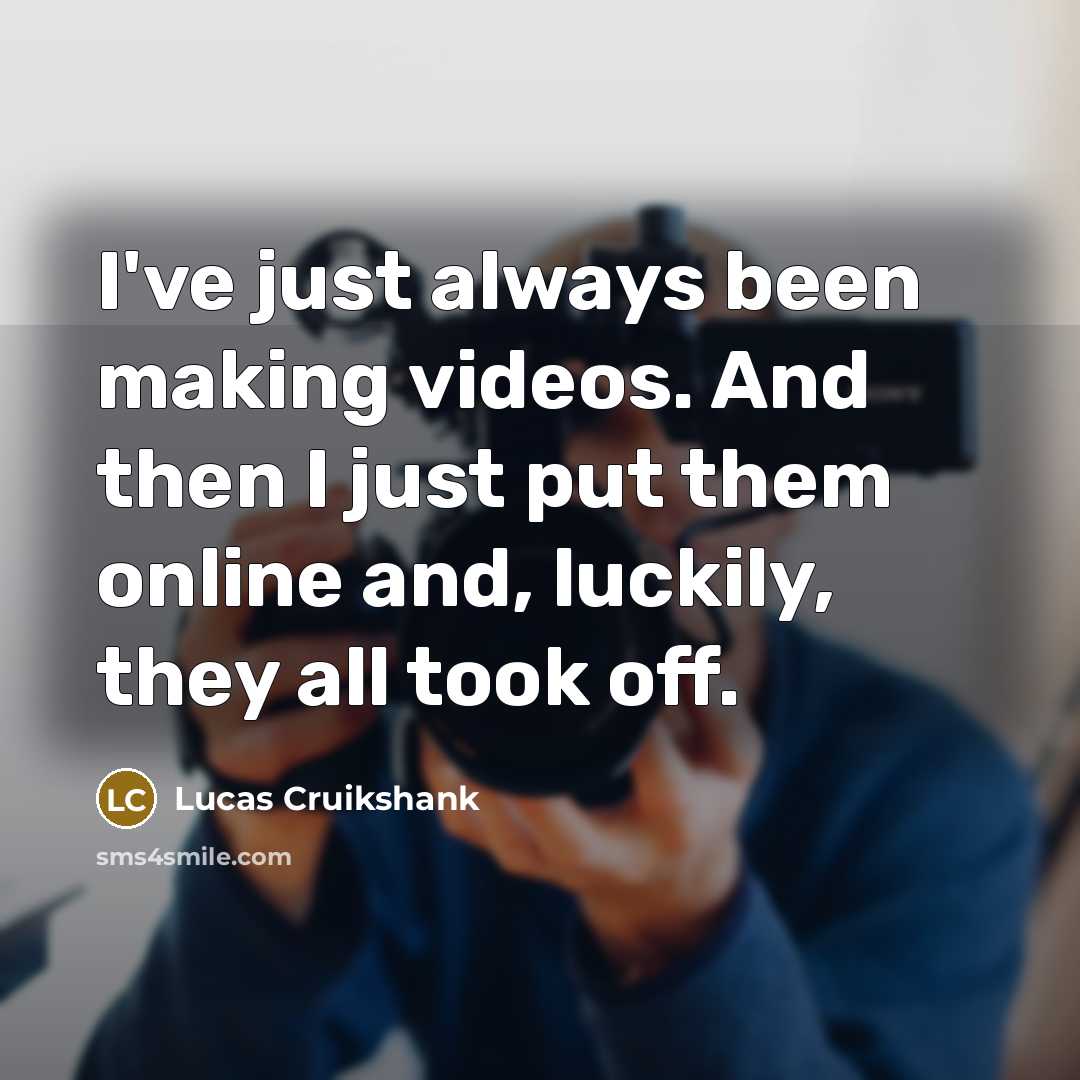 “I've just always been making videos. And then I just…” quote by Lucas Cruikshank