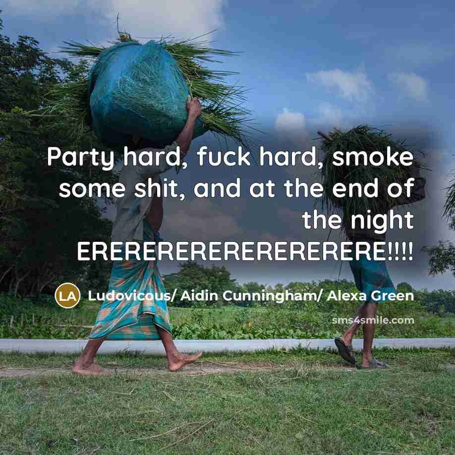 “Party hard, fuck hard, smoke some shit, and at the end of the night ERERERERERERERERERE!!!!” quote by Ludovicous/ Aidin Cunningham/ Alexa Green