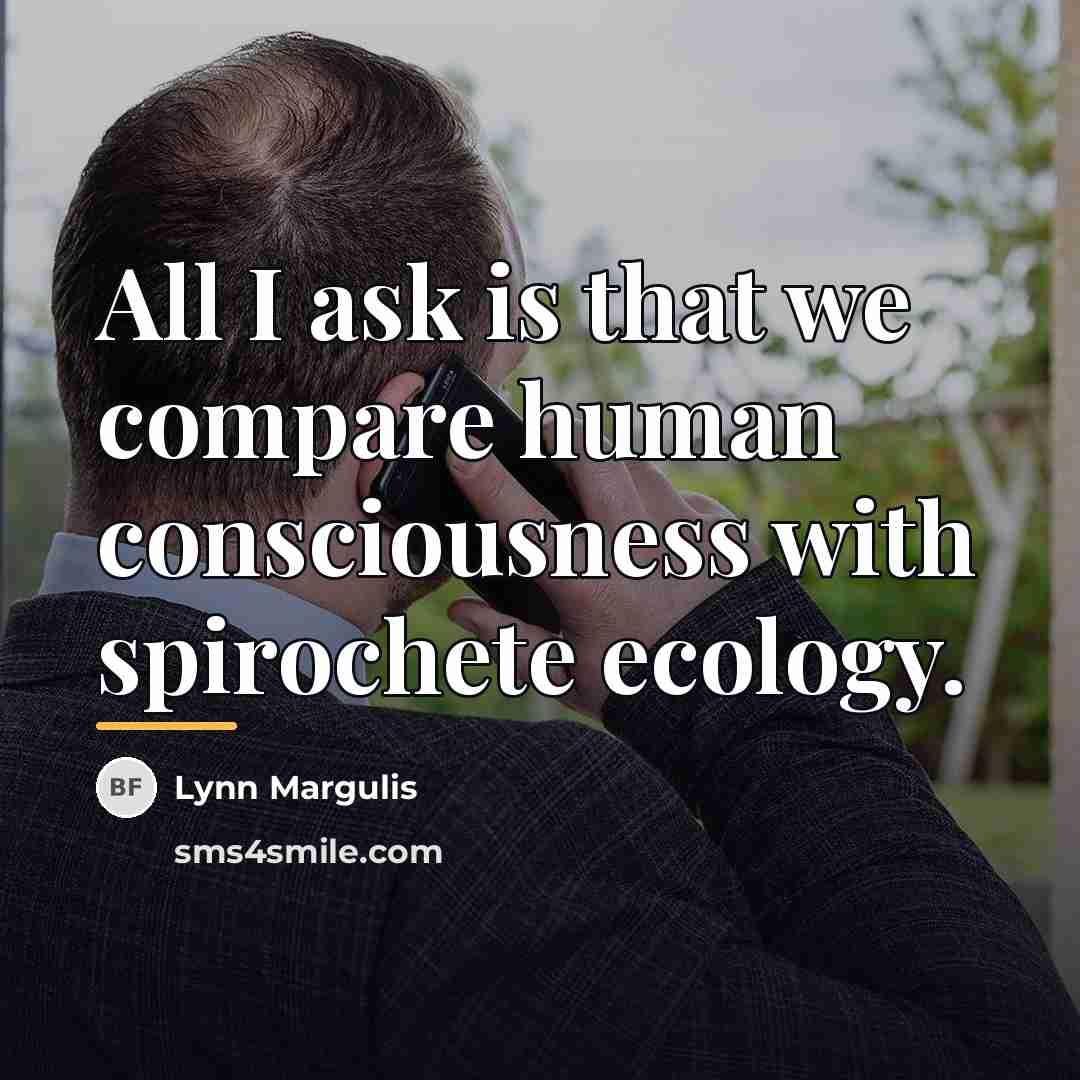 “All I ask is that we compare human consciousness with…” quote by Lynn Margulis
