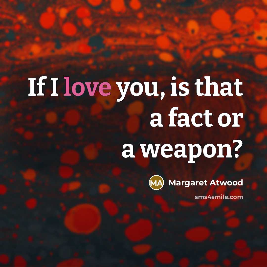 “If I love you, is that a fact or a weapon?” quote by Margaret Atwood