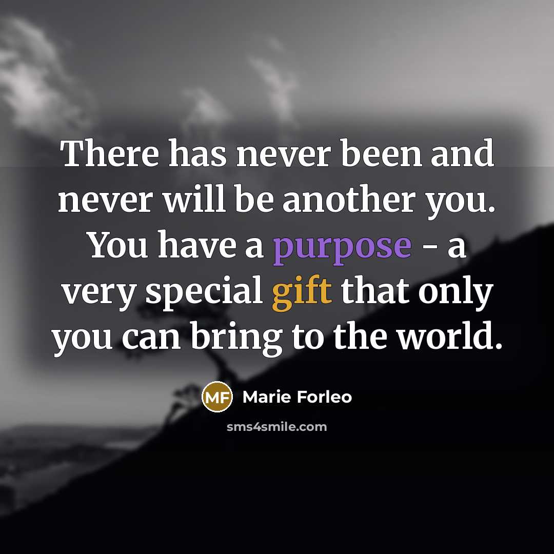 “There has never been and never will be another you. You have a purpose - a very special gift that only you can bring to the world.” quote by Marie Forleo