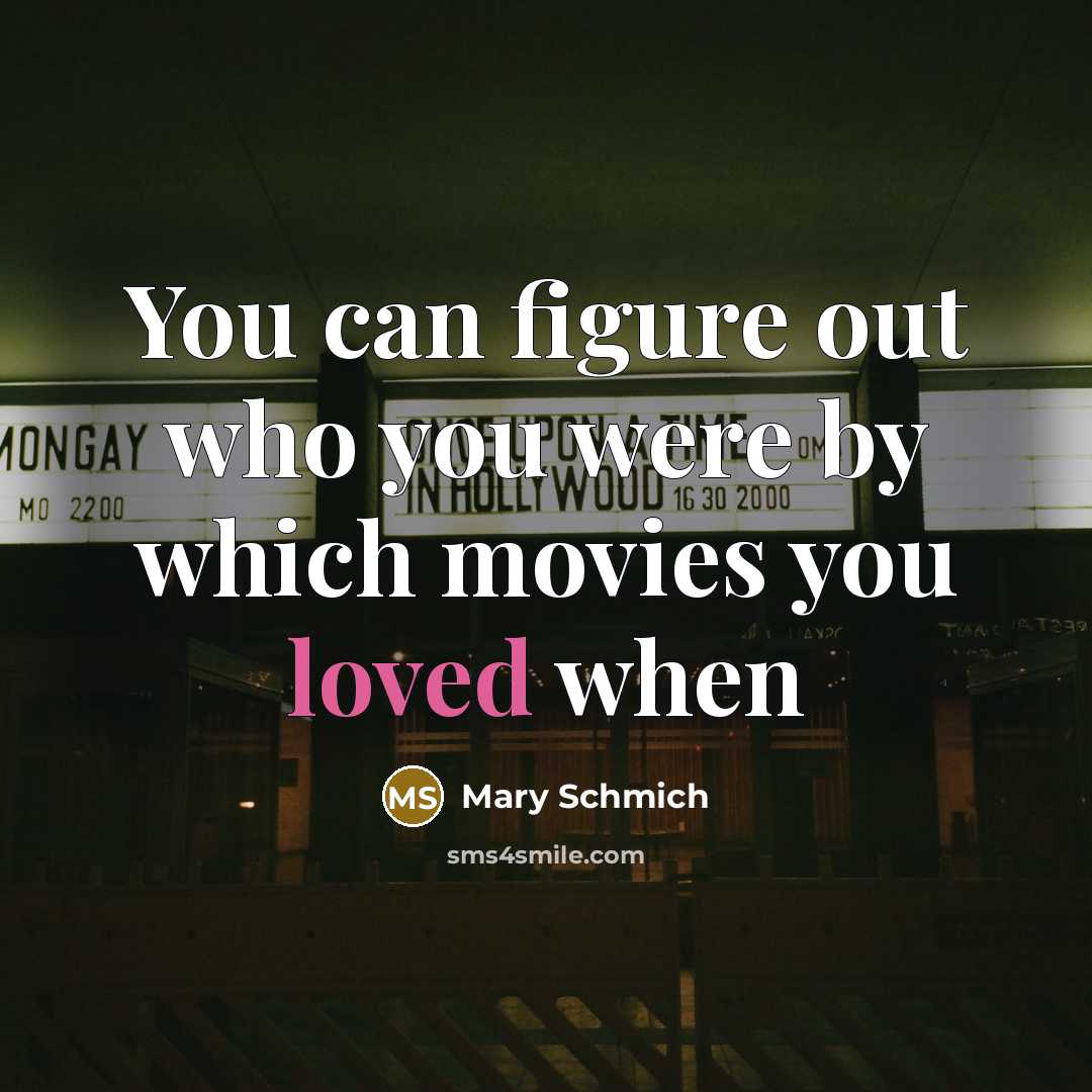 “You can figure out who you were by which movies…” quote by Mary Schmich