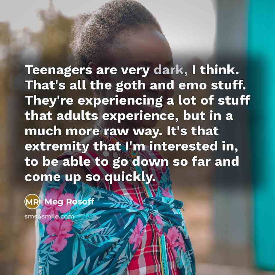 “Teenagers are very dark, I think. That's all the goth…” quote by Meg Rosoff