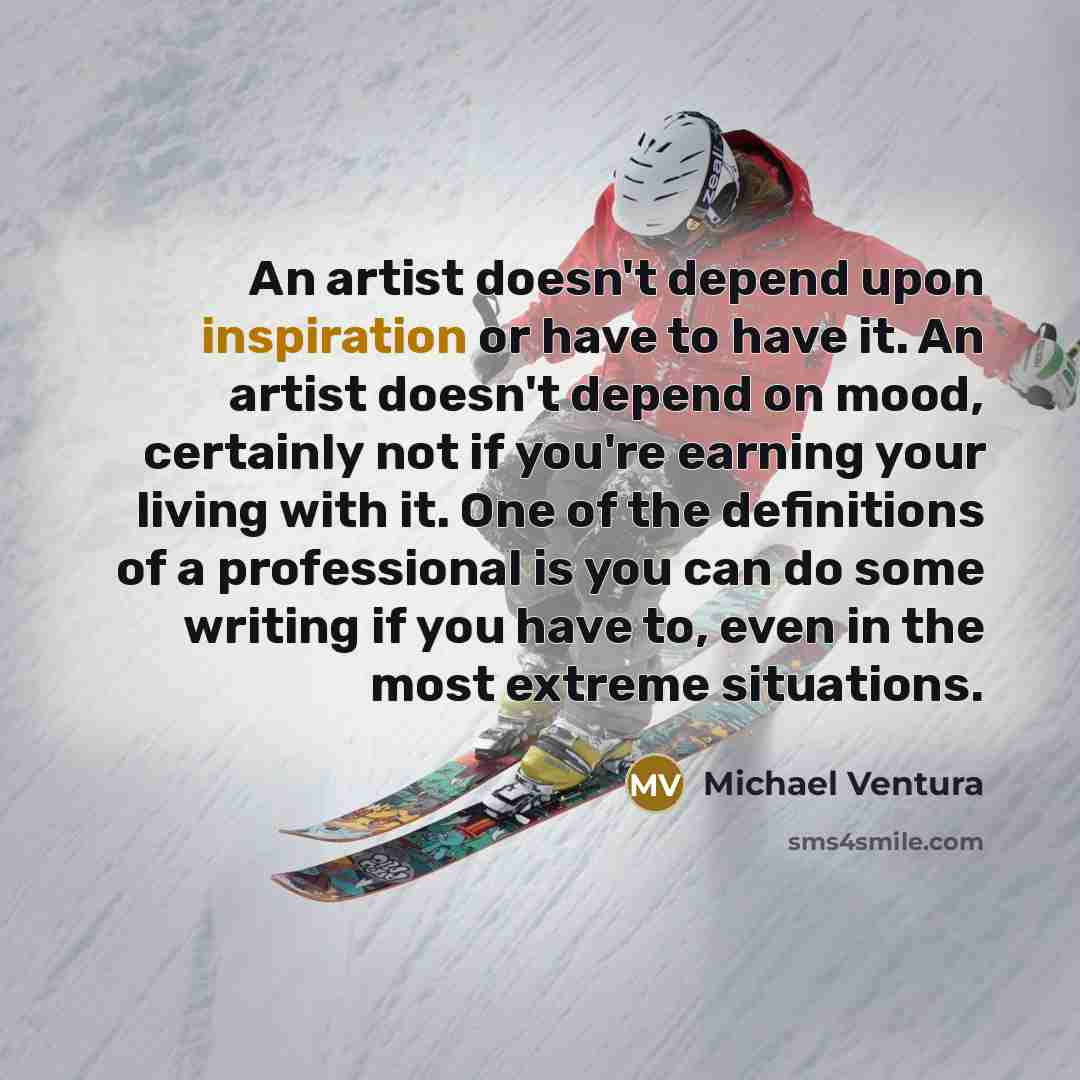 “An artist doesn't depend upon inspiration or have to have…” quote by Michael Ventura