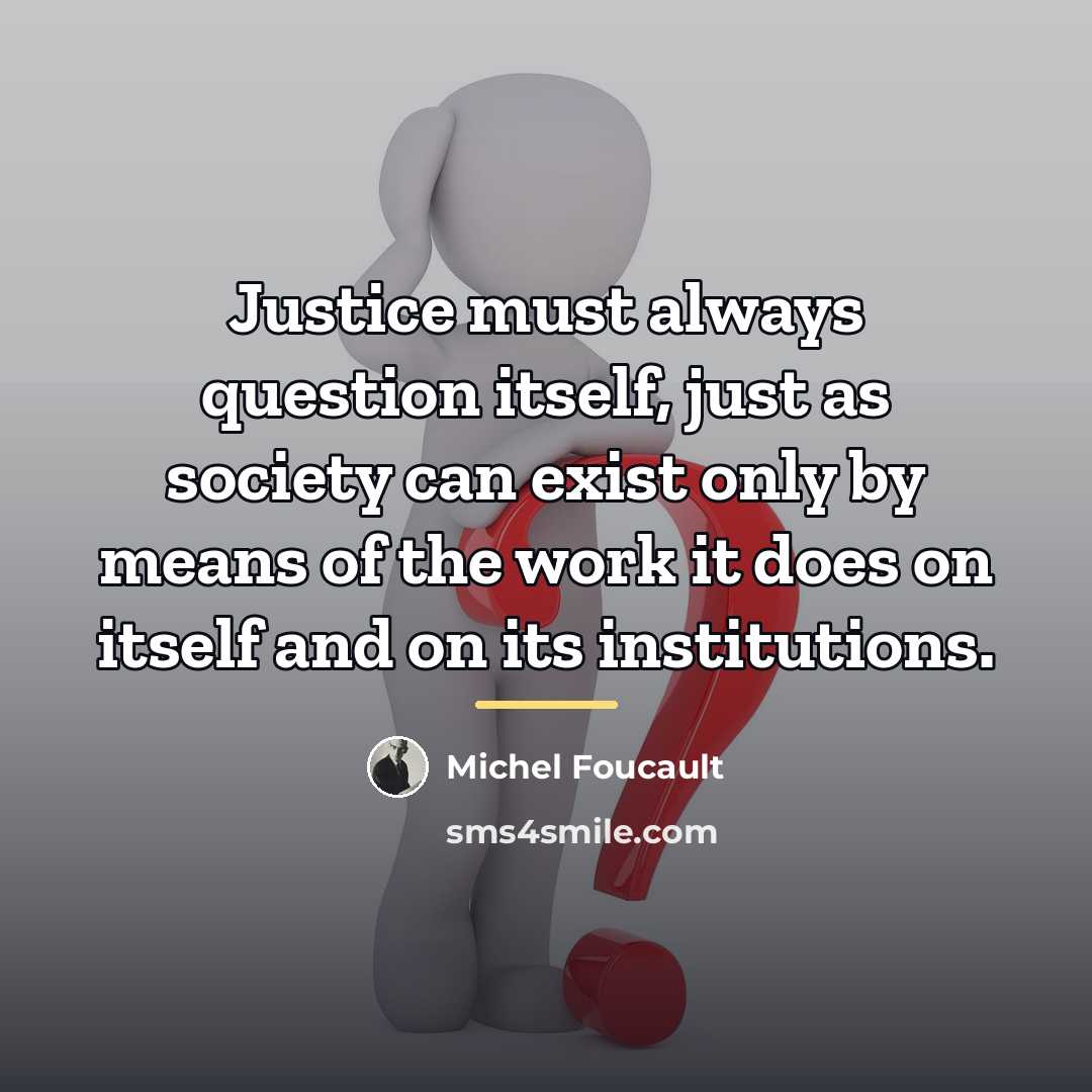 “Justice must always question itself, just as society can exist…” quote by Michel Foucault