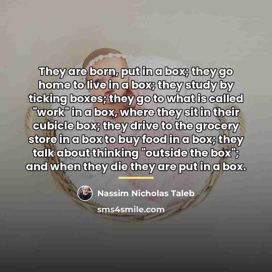 “They are born, put in a box; they go home…” quote by Nassim Nicholas Taleb