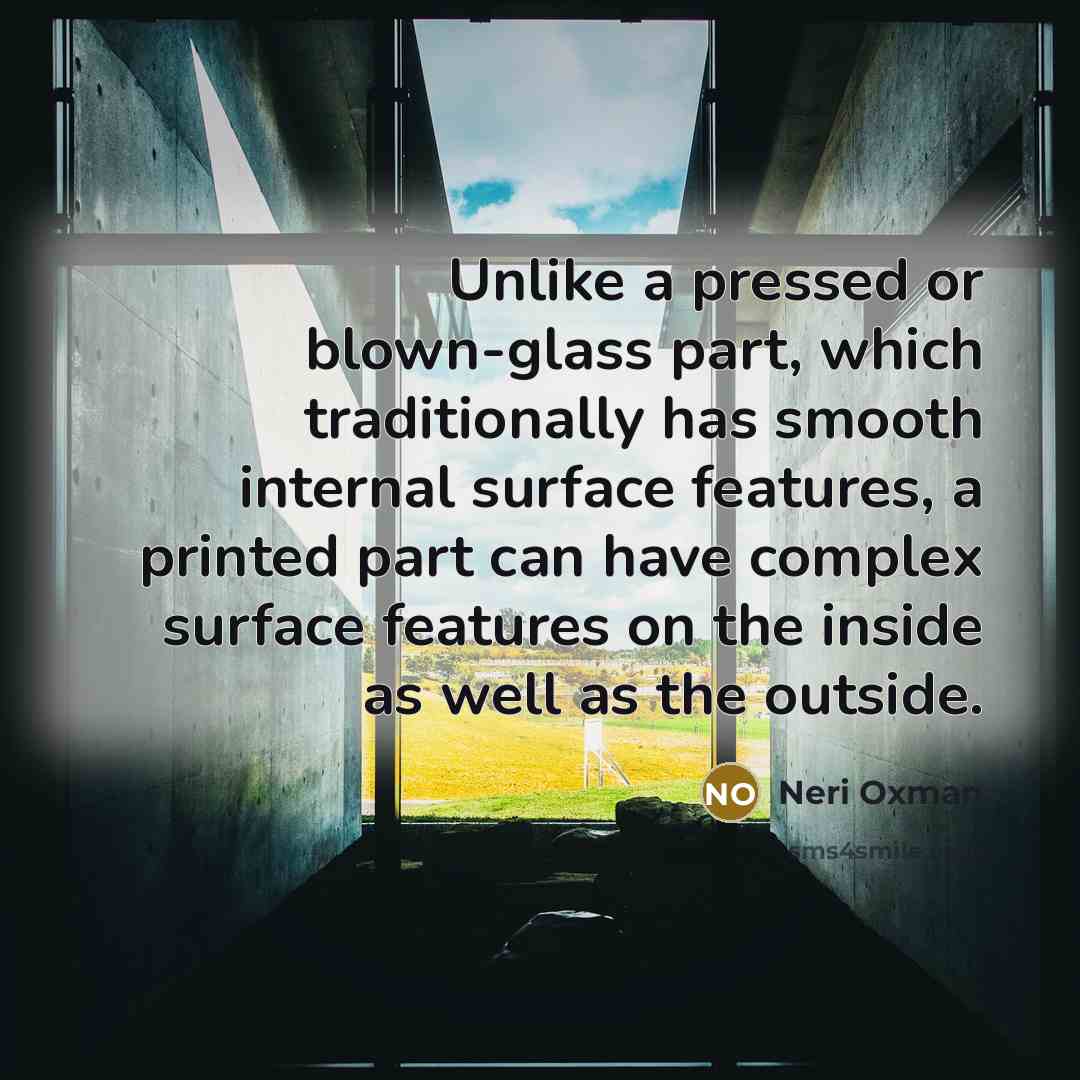 “Unlike a pressed or blown-glass part, which traditionally has smooth…” quote by Neri Oxman