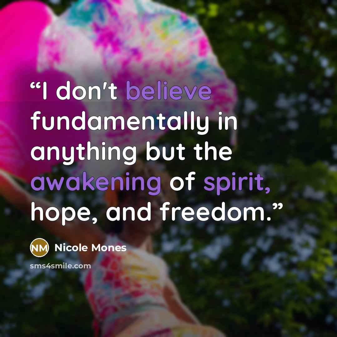 “I don't believe fundamentally in anything but the awakening of spirit, hope, and freedom.” quote by Nicole Mones
