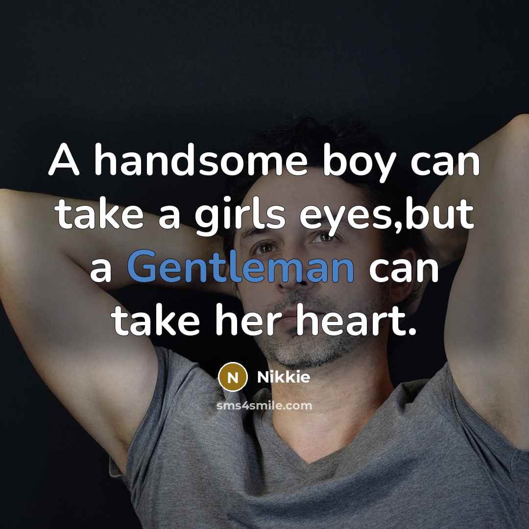 “A handsome boy can take a girls eyes,but a Gentleman can take her heart.” quote by Nikkie