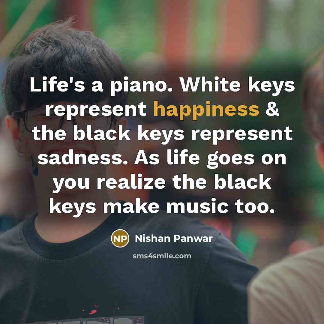 “Life's a piano. White keys represent happiness & the black…” quote by Nishan Panwar
