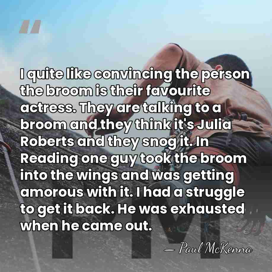 I quite like convincing the person the broom is their favourite actress.&hellip; - Paul McKenna