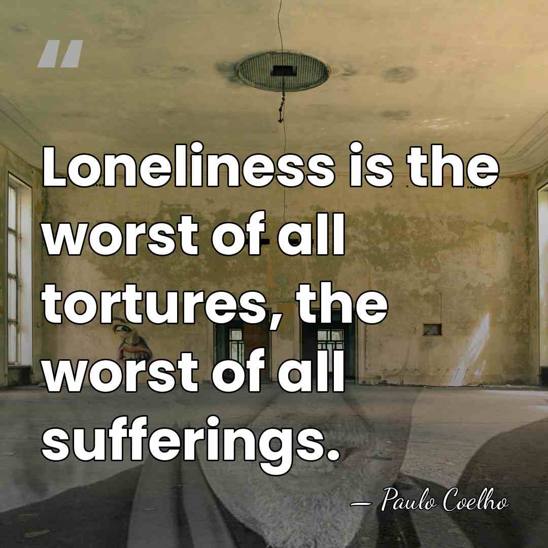 Loneliness is the worst of all tortures, the worst of all sufferings. - Paulo Coelho