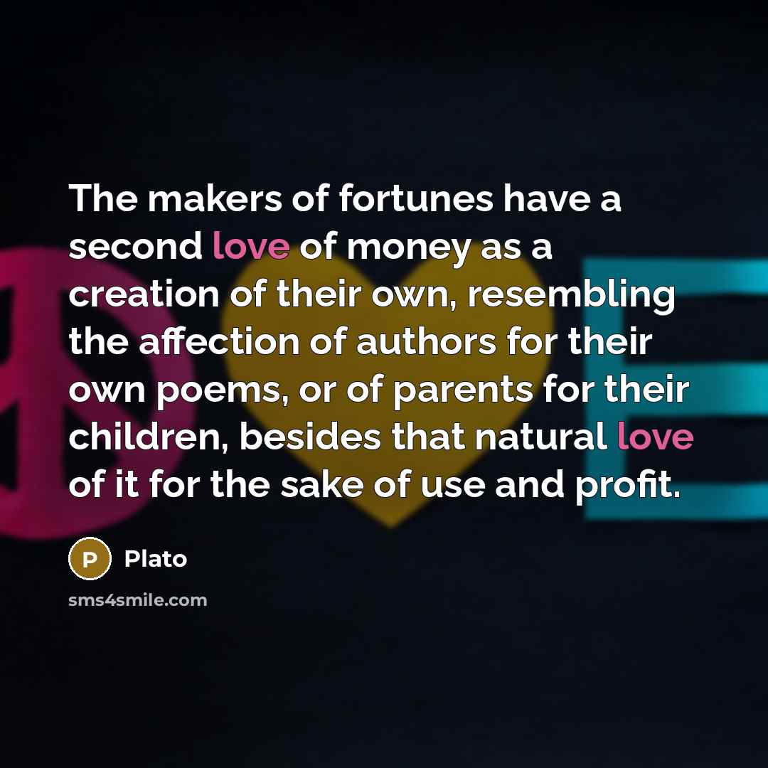 “The makers of fortunes have a second love of money…” quote by Plato