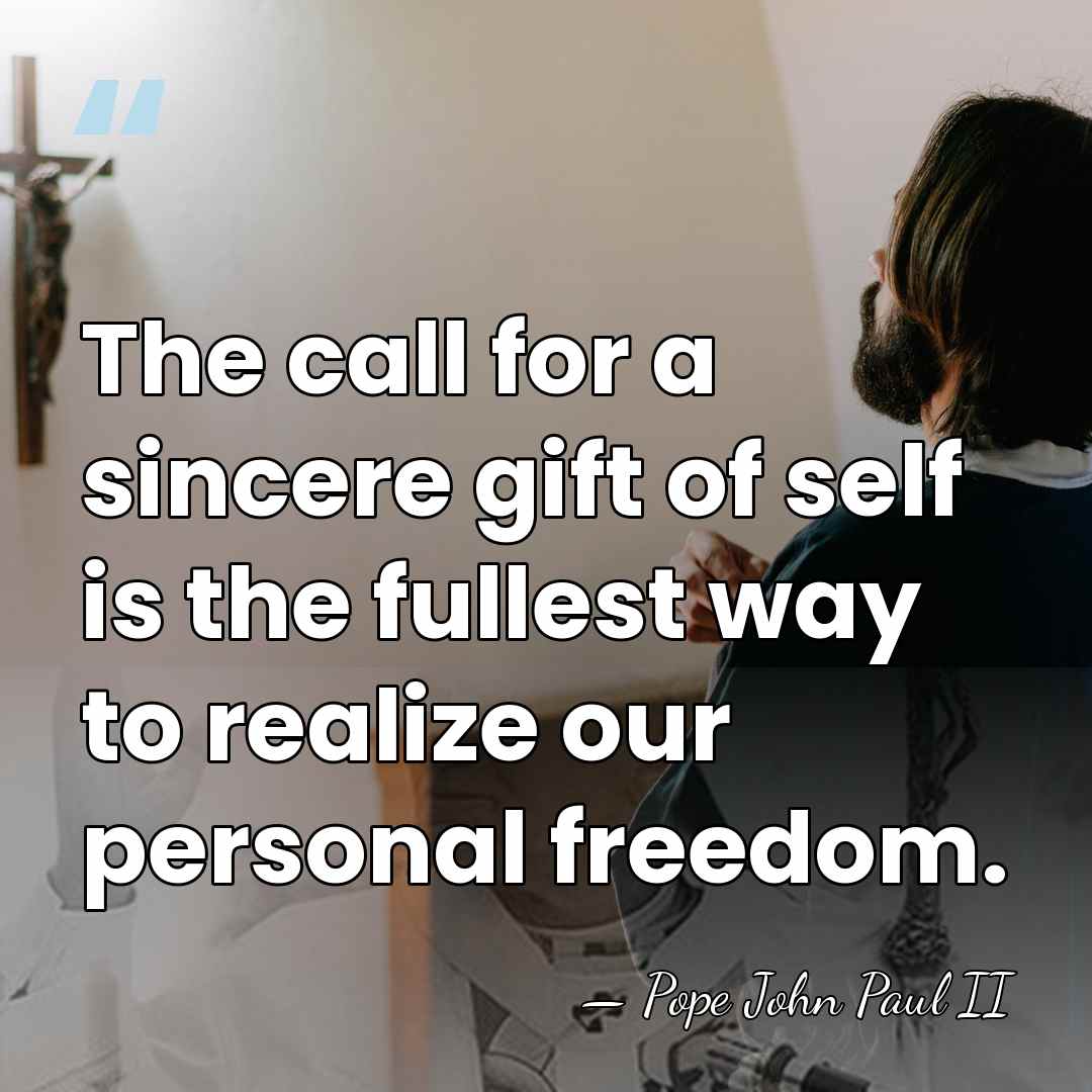 The call for a sincere gift of self is the fullest way&hellip; - Pope John Paul II