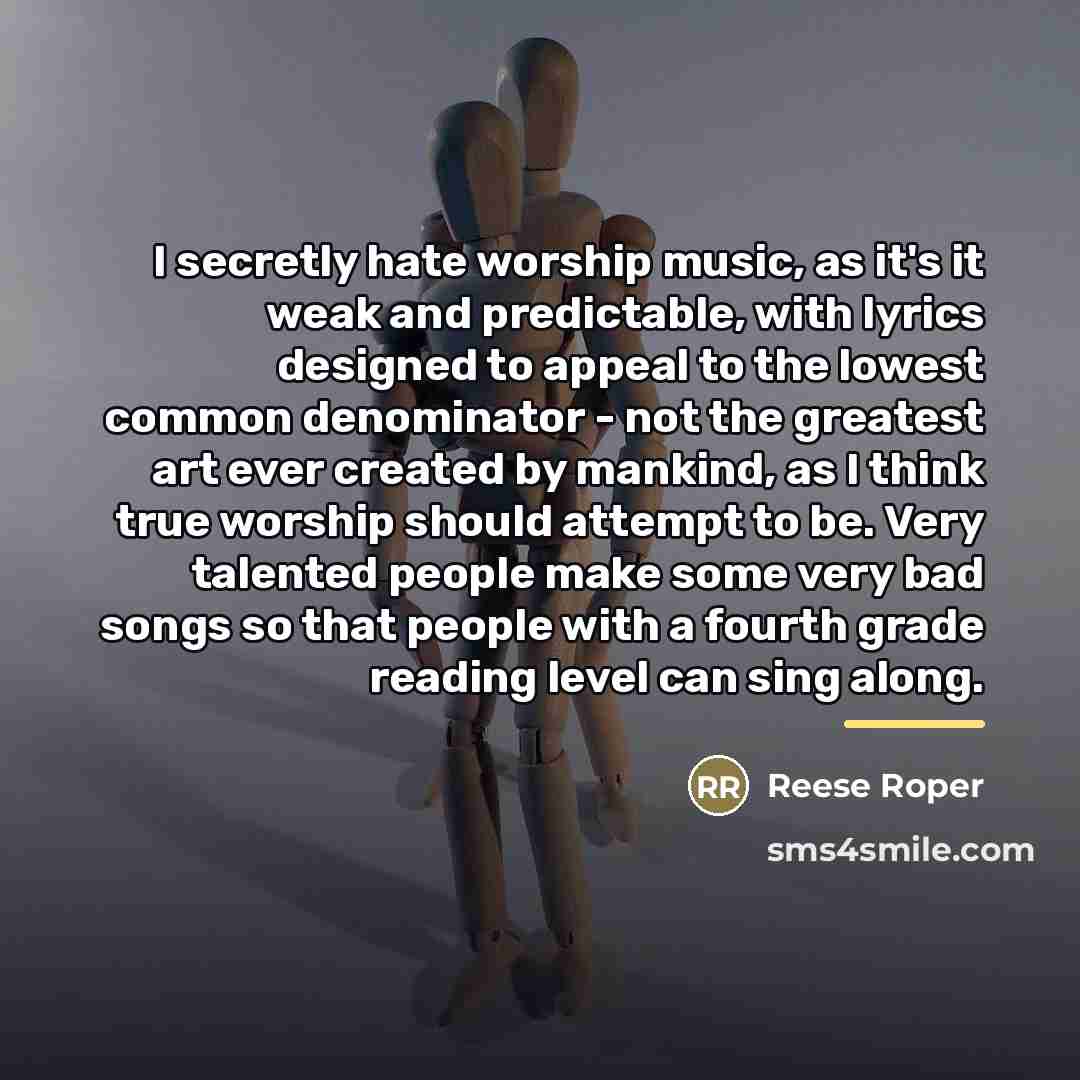 “I secretly hate worship music, as it's it weak and…” quote by Reese Roper