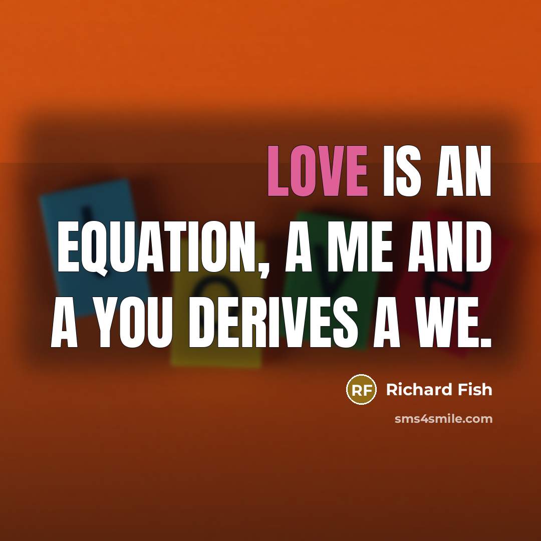 “Love is an equation, a me and a you derives a we.” quote by Richard Fish