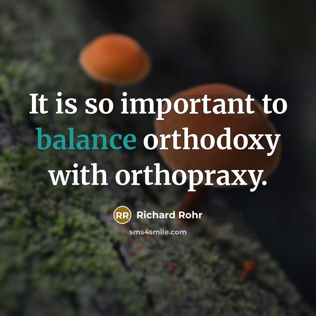 “It is so important to balance orthodoxy with orthopraxy.…” quote by Richard Rohr