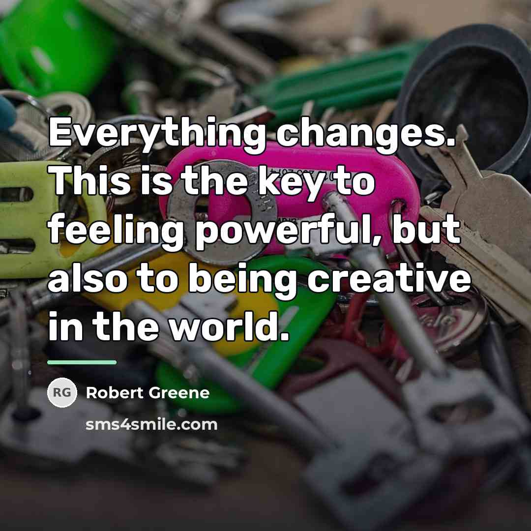 “Everything changes. This is the key to feeling powerful, but…” quote by Robert Greene
