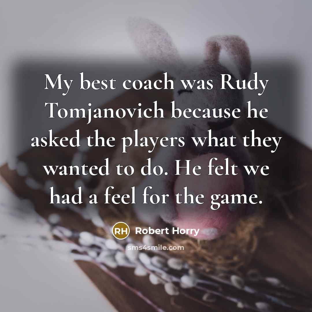 “My best coach was Rudy Tomjanovich because he asked the…” quote by Robert Horry
