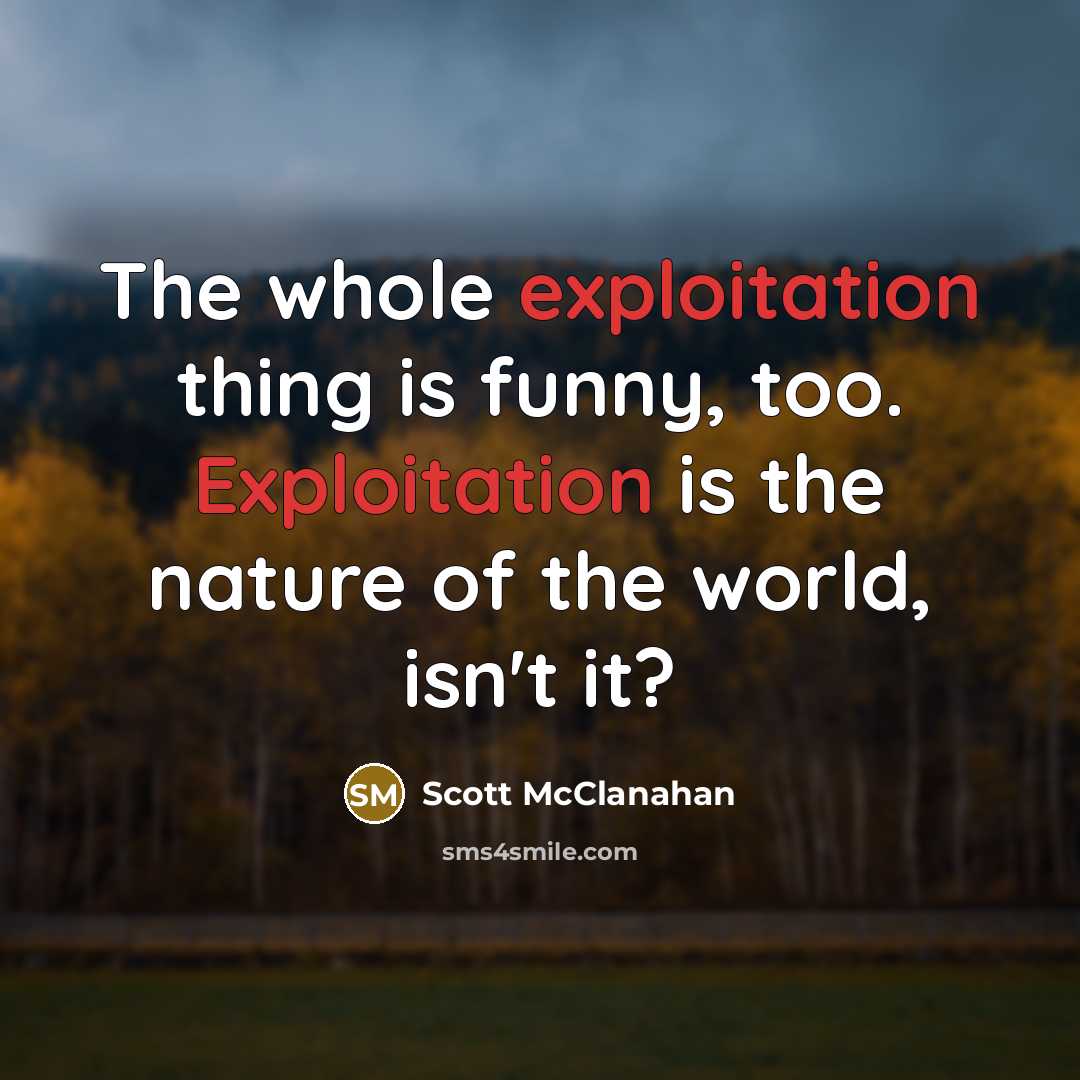 “The whole exploitation thing is funny, too. Exploitation is the…” quote by Scott McClanahan