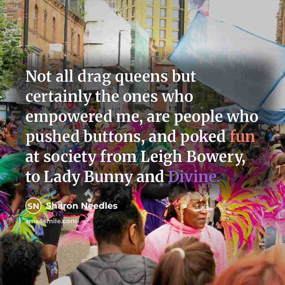 “Not all drag queens but certainly the ones who empowered…” quote by Sharon Needles