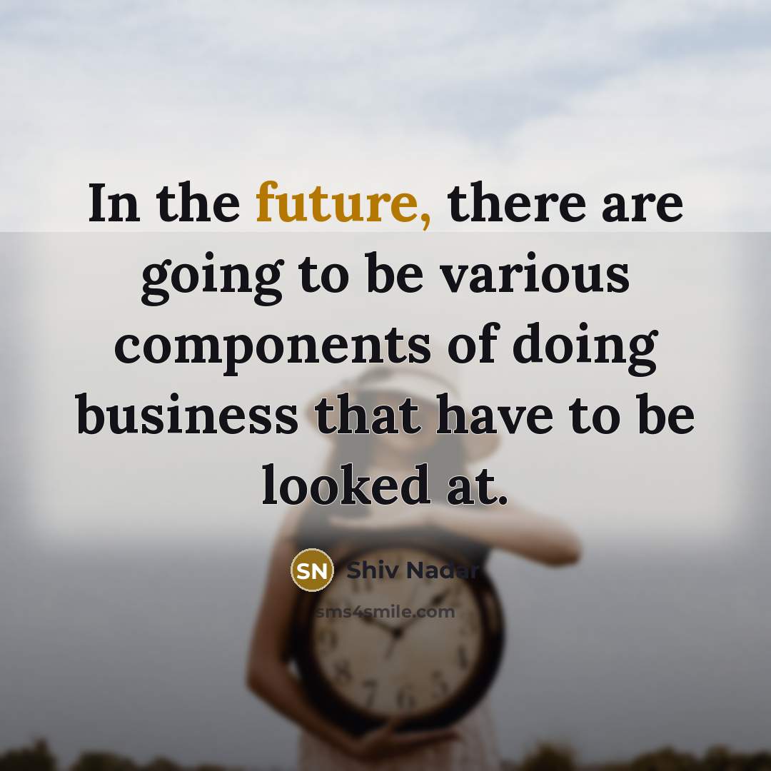 “In the future, there are going to be various components…” quote by Shiv Nadar