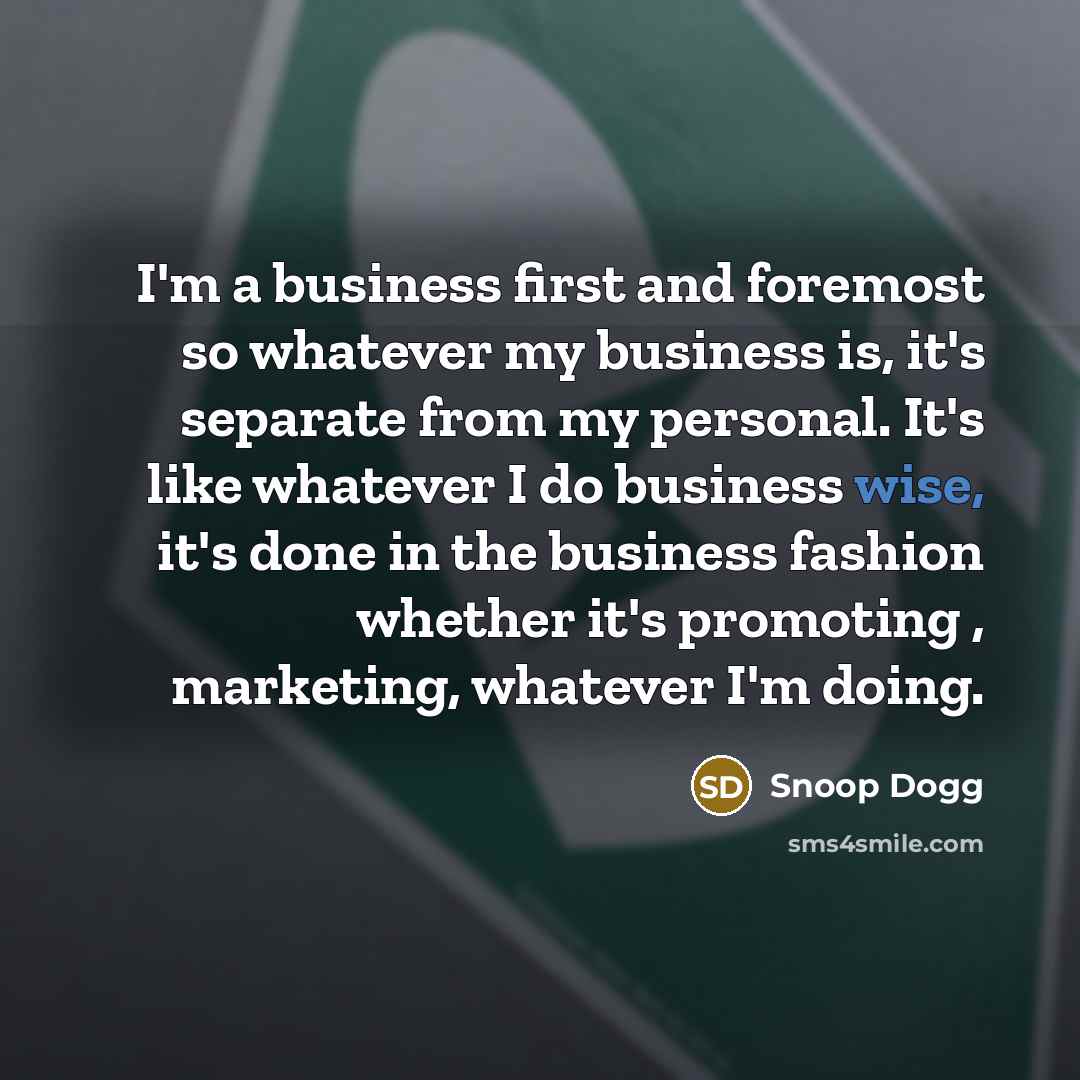 “I'm a business first and foremost so whatever my business…” quote by Snoop Dogg