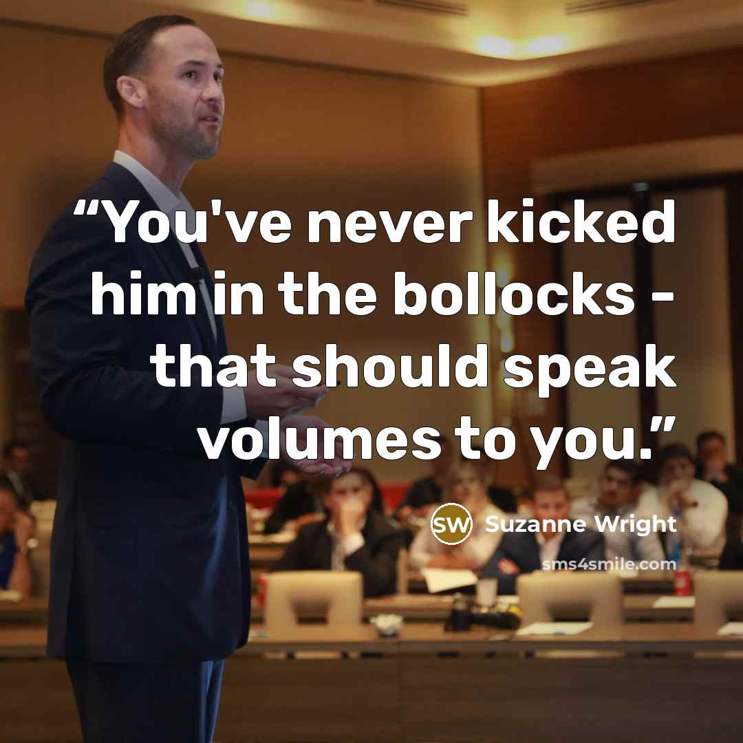 “You've never kicked him in the bollocks - that should speak volumes to you.” quote by Suzanne Wright