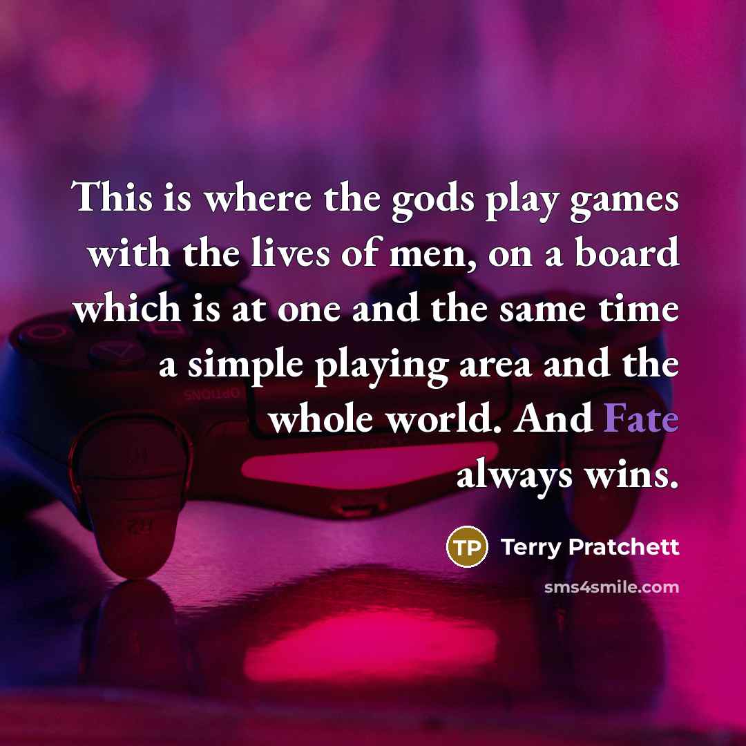 “This is where the gods play games with the lives…” quote by Terry Pratchett